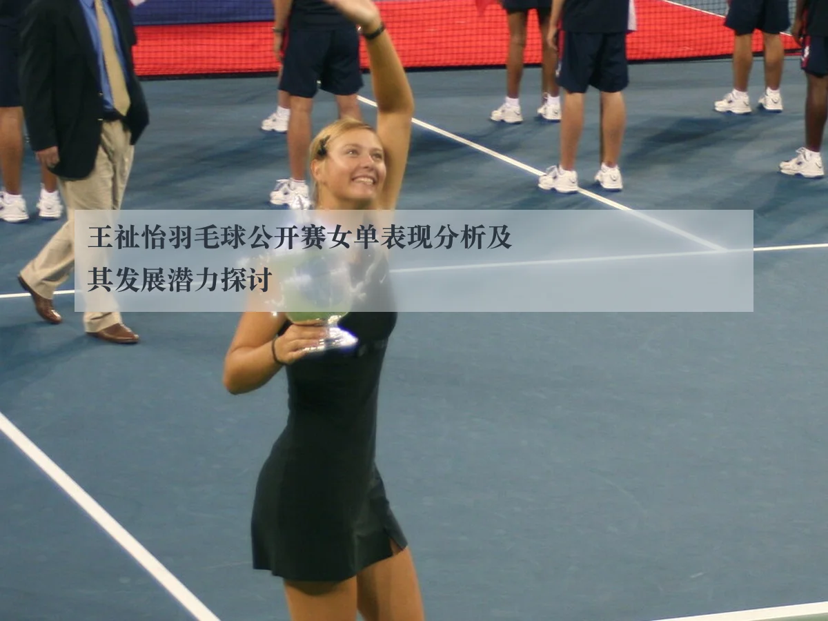 王祉怡羽毛球公开赛女单表现分析及其发展潜力探讨