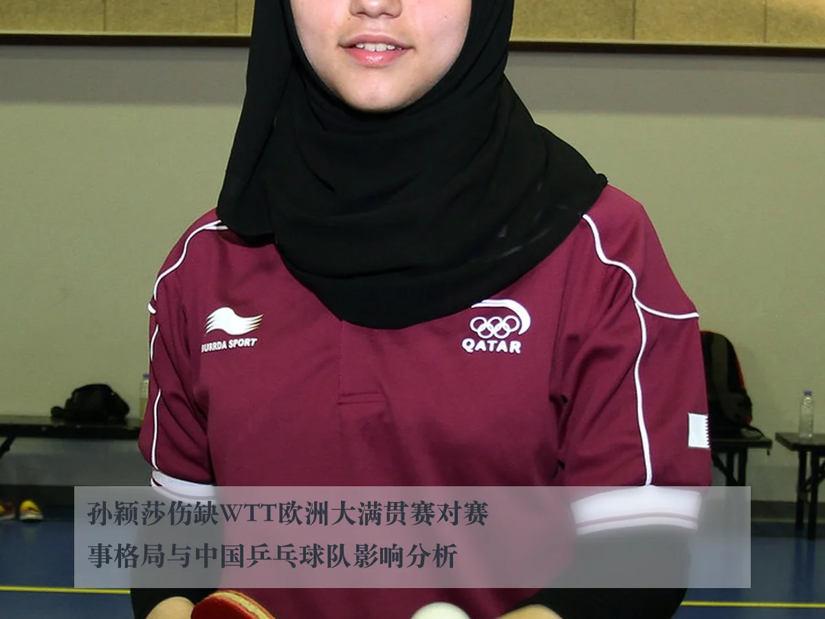 孙颖莎伤缺WTT欧洲大满贯赛对赛事格局与中国乒乓球队影响分析